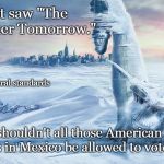 The Day After Tomorrow | Just saw "The Day After Tomorrow."; So . . . by liberal standards; shouldn't all those American refugees in Mexico be allowed to vote there? | image tagged in day after tomorrow,immigration,refugees,cold,ice age | made w/ Imgflip meme maker