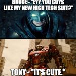 Supesbuster Batman vs Hulkbuster Iron Man | BRUCE - "EYY YOU GUYS LIKE MY NEW HIGH TECH SUIT?"; TONY - "IT'S CUTE." | image tagged in supesbuster batman vs hulkbuster iron man | made w/ Imgflip meme maker
