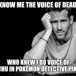 Ryan Reynolds | YOU KNOW ME THE VOICE OF DEADPOOL; WHO KNEW I DO VOICE OF PIKACHU IN POKÉMON DETECTIVE PIKACHU. | image tagged in ryan reynolds,funny pokemon,deadpool,pikachu | made w/ Imgflip meme maker