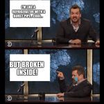 but broken inside! | I'M LIKE A REFRIGERATOR WITH A BURST PIPE... COOL... BUT BROKEN INSIDE! | image tagged in newscaster jim jefferies two panel blank,but broken inside | made w/ Imgflip meme maker