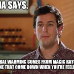 Bobby Boucher | MAMA SAYS, GLOBAL WARMING COMES FROM MAGIC RAYS OF SUNSHINE THAT COME DOWN WHEN YOU'RE FEELING BLUE | image tagged in bobby boucher | made w/ Imgflip meme maker