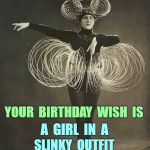 Happy Birthday -- You Got Your Wish! | NEVER  TELL  YOUR  SISTER; YOUR  BIRTHDAY  WISH  IS; A  GIRL  IN  A; SLINKY  OUTFIT | image tagged in woman in slinky outfit,funny memes,happy birthday,sisters | made w/ Imgflip meme maker