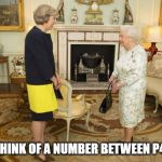 Theresa May Sacked | THERESA, THINK OF A NUMBER BETWEEN P44 AND P46 | image tagged in theresa may  queen elizabeth,brex,prime minister,uk,funny memes,funny | made w/ Imgflip meme maker