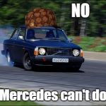 Volvo sez: No, Mercedes | NO; Your Mercedes can't do this! | image tagged in volvo drifting,scumbag,volvo | made w/ Imgflip meme maker