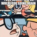 Dexter Labratory Meme | OOOOHH WE LOVE YOUR ACCENT TELL US WHERE YOU GOING AGAIN; ROUN YAWNDUH | made w/ Imgflip meme maker