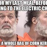 Criminal shooter  | FOR MY LAST MEAL, BEFORE GOING TO THE ELECTRIC CHAIR; I ATE A WHOLE BAG OF CORN KERNELS | image tagged in criminal shooter | made w/ Imgflip meme maker