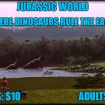 Welcome to... | JURASSIC WORLD; A PARK WHERE DINOSAURS RULE THE EARTH AGAIN! KIDS: $10; ADULTS: $20 | image tagged in welcome to | made w/ Imgflip meme maker