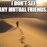 Lost | I DON'T SEE ANY MUTUAL FRIENDS... | image tagged in lost | made w/ Imgflip meme maker