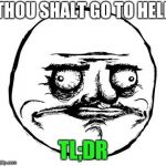 me gusta | THOU SHALT GO TO HELL; TL;DR | image tagged in me gusta | made w/ Imgflip meme maker
