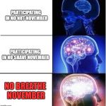 November Challenges | PARTICIPATING IN NO NUT NOVEMBER; PARTICIPATING IN NO SHAVE NOVEMBER; NO BREATHE NOVEMBER | image tagged in expanding brain,no nut november,no shave november,breathe | made w/ Imgflip meme maker