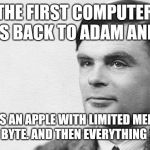 Alan Turing | THE FIRST COMPUTER DATES BACK TO ADAM AND EVE. IT WAS AN APPLE WITH LIMITED MEMORY, JUST ONE BYTE. AND THEN EVERYTHING CRASHED. | image tagged in alan turing | made w/ Imgflip meme maker
