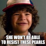 Stranger Things | SHE WON'T BE ABLE TO RESIST THESE PEARLS | image tagged in stranger things | made w/ Imgflip meme maker