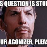 Evil Spock | THIS QUESTION IS STUPID. YOUR AGONIZER, PLEASE. | image tagged in evil spock | made w/ Imgflip meme maker