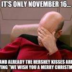 Christmas burn out coming | IT'S ONLY NOVEMBER 16... AND ALREADY THE HERSHEY KISSES ARE PLAYING "WE WISH YOU A MERRY CHRISTMAS." | image tagged in picard face palm,christmas is coming,christmas songs | made w/ Imgflip meme maker