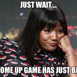 Tiffany Hadish | JUST WAIT.... MY COME UP GAME HAS JUST BEGUN | image tagged in tiffany hadish | made w/ Imgflip meme maker