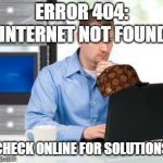 Error 404 | ERROR 404: INTERNET NOT FOUND CHECK ONLINE FOR SOLUTIONS | image tagged in memes,error 404,scumbag | made w/ Imgflip meme maker
