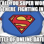 superwoman | FOR ALL YOU SUPER WOMEN OUT THERE  FIGHTING IN THE; BOTTLE OF ONLINE DATING | image tagged in superwoman | made w/ Imgflip meme maker