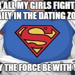 superwoman | FOR ALL MY GIRLS FIGHTING DAILY IN THE DATING ZONE; MAY THE FORCE BE WITH YOU | image tagged in superwoman | made w/ Imgflip meme maker