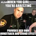 LivePD | WHEN YOU GIRL YOU'RE ARRESTING; PROVIDES HER OWN SOUNDTRACK AND SOUND EFFECTS | image tagged in livepd | made w/ Imgflip meme maker