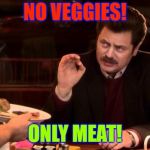 Ron Swanson | NO VEGGIES! ONLY MEAT! | image tagged in ron swanson | made w/ Imgflip meme maker