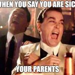 hahahahaha | WHEN YOU SAY YOU ARE SICK; YOUR PARENTS | image tagged in hahahahaha | made w/ Imgflip meme maker