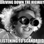 Mad Scientist | DRIVING DOWN THE HIGWAY; LISTENING TO SCANDROID | image tagged in mad scientist | made w/ Imgflip meme maker