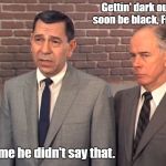 It'll Soon Be Christmas Too, But I Haven't Made A Pun For That Yet | Gettin' dark out.
It'll soon be black, Friday. Tell me he didn't say that. | image tagged in dragnet,joe friday,black friday,bad puns,memes | made w/ Imgflip meme maker
