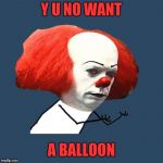 Y U NOvember, a socrates and punman21 event | Y U NO WANT; A BALLOON | image tagged in y u no pennywise | made w/ Imgflip meme maker