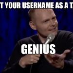 A tag is a word used in a search | PUT YOUR USERNAME AS A TAG; GENIUS | image tagged in dude what is this shit bill burr,tommymac,props to yayaya | made w/ Imgflip meme maker