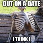 Just Waiting skull | I GOT ASKED OUT ON A DATE; I THINK I WAITED TOO LONG | image tagged in just waiting skull | made w/ Imgflip meme maker