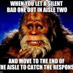 Bigfoot2 | WHEN YOU LET A SILENT BAD ONE OUT IN AISLE TWO; AND MOVE TO THE END OF THE AISLE TO CATCH THE RESPONSE | image tagged in bigfoot2 | made w/ Imgflip meme maker