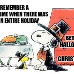 These Are the Happy Days.   | I REMEMBER A TIME WHEN THERE WAS AN ENTIRE HOLIDAY; BETWEEN HALLOWEEN AND CHRISTMAS. | image tagged in thanksgiving,pepperidge farm remembers,remember when,memes,meme,happy thanksgiving | made w/ Imgflip meme maker