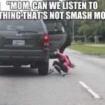 Oh, You're Out, Son | "MOM, CAN WE LISTEN TO SOMETHING THAT'S NOT SMASH MOUTH?" | image tagged in kicked out of car | made w/ Imgflip meme maker