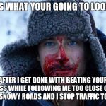 Bear grylls bloody | THIS IS WHAT YOUR GOING TO LOOK LIKE; AFTER I GET DONE WITH BEATING YOUR ASS WHILE FOLLOWING ME TOO CLOSE ON SLICK SNOWY ROADS AND I STOP TRAFFIC TO DO SO | image tagged in bear grylls bloody | made w/ Imgflip meme maker