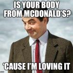 Me. Bean meme | IS YOUR BODY FROM MCDONALD’S? ‘CAUSE I’M LOVING IT | image tagged in me bean meme | made w/ Imgflip meme maker