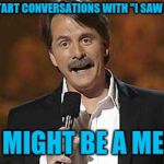 I do this a lot, how about you? | IF YOU START CONVERSATIONS WITH "I SAW A MEME"; YOU MIGHT BE A MEMER | image tagged in jeff foxworthy you might be a redneck | made w/ Imgflip meme maker