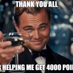 Leonard Decaprio Cheers (Large) | THANK YOU ALL; FOR HELPING ME GET 4000 POINTS | image tagged in leonard decaprio cheers large | made w/ Imgflip meme maker