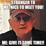 Touched Up Dan | STRANGER TO ME: NICE TO MEET YOU! ME: GIVE IT SOME TIME!! | image tagged in touched up dan | made w/ Imgflip meme maker