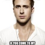 Ryan Gosling Meme | HEY GIRL IF YOU COME TO MY HOUSE ON BLACK FRIDAY, ALL CLOTHES WILL BE 100% OFF | image tagged in memes,ryan gosling | made w/ Imgflip meme maker
