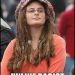 Hippie | I WOULD NEVER GENERALIZE OR STEREO TYPE SOMEONE BASED ON THEIR RACE; UNLIKE RACIST WHITE PEOPLE | image tagged in hippie | made w/ Imgflip meme maker