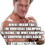 Chris Jericho Automatically Assumed | WHEN I HEARD THAT THE UNIVERSAL CHAMPION IS FACING THE WWE CHAMPION AT SURVIVOR SERIES AGAIN; I AUTOMATICALLY ASSUMED IT WAS BROCK LESNAR VS AJ STYLES | image tagged in chris jericho automatically assumed | made w/ Imgflip meme maker