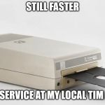 commodore disk | STILL FASTER; THAN THE SERVICE AT MY LOCAL TIM HORTON'S | image tagged in commodore disk | made w/ Imgflip meme maker