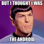 Spock Goofy | BUT I THOUGHT I WAS; THE ANDROID | image tagged in spock goofy | made w/ Imgflip meme maker