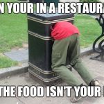 Guy in trash can | WHEN YOUR IN A RESTAURANT; AND THE FOOD ISN'T YOUR FOOD | image tagged in guy in trash can | made w/ Imgflip meme maker