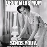 yo momma so clean | WHEN THE DRUMMERS MOM; SENDS YOU A FRIEND REQUEST | image tagged in yo momma so clean | made w/ Imgflip meme maker