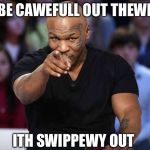Mike Tyson | BE CAWEFULL OUT THEWE; ITH SWIPPEWY OUT | image tagged in mike tyson | made w/ Imgflip meme maker