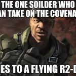 Sergeant Johnson Halo | THE ONE SOILDER WHO CAN TAKE ON THE COVENANT; DIES TO A FLYING R2-D2 | image tagged in sergeant johnson halo | made w/ Imgflip meme maker