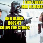 And it's slimming! | I LIKE CHERRIES AND BLUEBERRIES; AND BLACK DOESN'T SHOW THE STAINS | image tagged in darth vader,memes | made w/ Imgflip meme maker