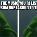 Kermit looking | WHEN THE MUSIC YOU'RE LISTENING TURNS FROM ONE EARBUD TO THE OTHER | image tagged in kermit looking | made w/ Imgflip meme maker