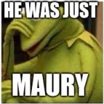 Kermit Face Palm | HE WAS JUST; MAURY | image tagged in kermit face palm | made w/ Imgflip meme maker